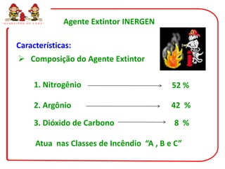 “ G U A R D I Õ E S   D O   F O G O ”   Agente Extintor INERGEN

            Características:
              Composição do Agente Extintor

                            1. Nitrogênio                         52 %

                            2. Argônio                            42 %

                            3. Dióxido de Carbono                 8 %

                             Atua nas Classes de Incêndio “A , B e C”
 