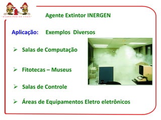 “ G U A R D I Õ E S   D O   F O G O ”   Agente Extintor INERGEN

            Aplicação:                  Exemplos Diversos

              Salas de Computação


              Fitotecas – Museus

               Salas de Controle

              Áreas de Equipamentos Eletro eletrônicos
 