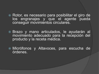9.2 Actuadores El agente debe responder ante los estímulos que le llegan mediante acciones físicas, nuestro agente contará con los siguientes actuadores: