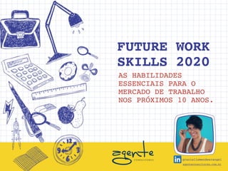 FUTURE WORK
SKILLS 2020
AS HABILIDADES
ESSENCIAIS PARA O
MERCADO DE TRABALHO
NOS PRÓXIMOS 10 ANOS.
agenteconsultores.com.br
graziellemendesrangel
 