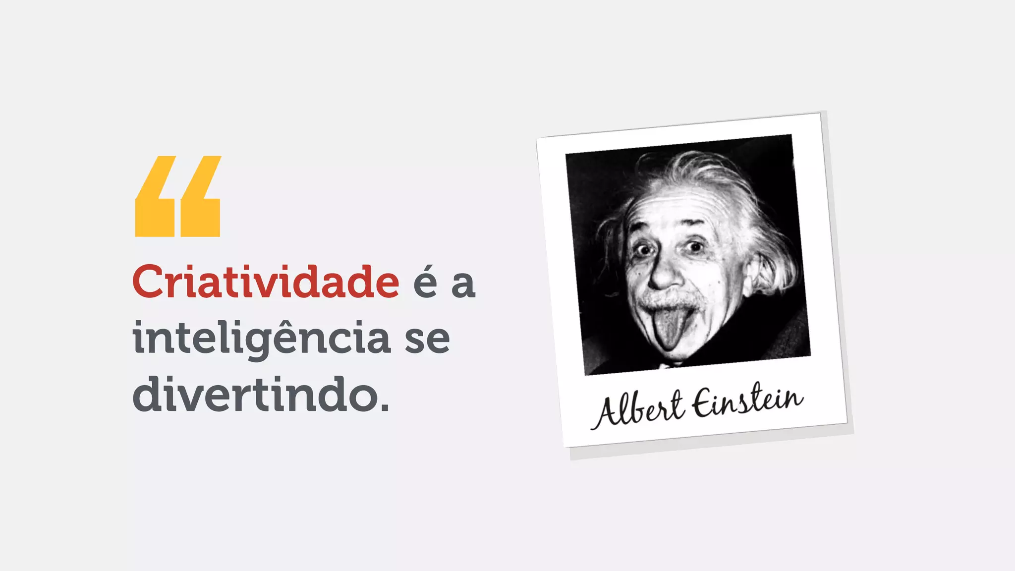 Criatividade é a
inteligência se
divertindo.
 