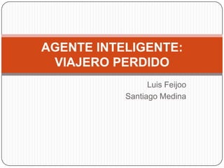 Luis Feijoo Santiago Medina AGENTE INTELIGENTE: VIAJERO PERDIDO 