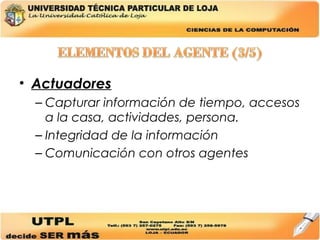 Actuadores Capturar información de tiempo, accesos a la casa, actividades, persona. Integridad de la información Comunicación con otros agentes 