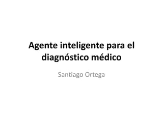 Agente inteligente para el diagnóstico médico Santiago Ortega 