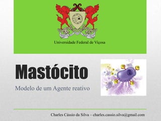 Universidade Federal de Viçosa




Mastócito
Modelo de um Agente reativo



            Charles Cássio da Silva – charles.cassio.silva@gmail.com
 
