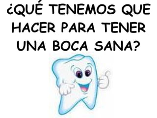 ¿QUÉ TENEMOS QUE HACER PARA TENER UNA BOCA SANA? 