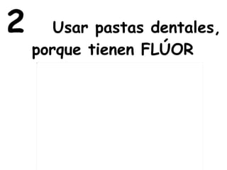 2  Usar pastas dentales, porque tienen FLÚOR   