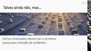 Carros conectados devem ser o primeiro
passo para redução de acidentes.
Talvez ainda não, mas…
24
 