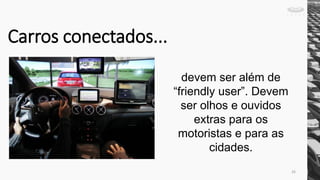 devem ser além de
“friendly user”. Devem
ser olhos e ouvidos
extras para os
motoristas e para as
cidades.
Carros conectados...
26
 