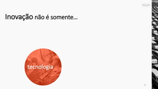 tecnologia
Inovação não é somente…
33
 