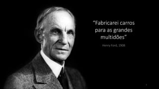 Henry Ford, 1908
“Fabricarei carros
para as grandes
multidões”
7
 