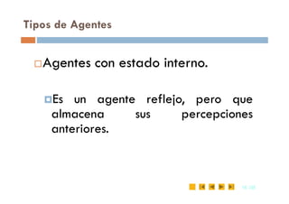 Tipos de Agentes
Agentes con estado interno.
Es un agente reflejo, pero que
16
16 /35
/35
Es un agente reflejo, pero que
almacena sus percepciones
anteriores.
 
