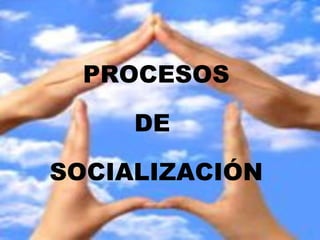 PROCESOS DE  SOCIALIZACIÓN 