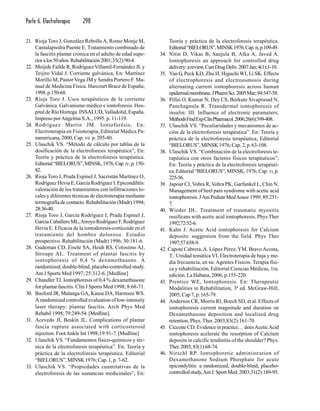 Parte 6. Electroterapia 298
21. Rioja Toro J, González RebolloA, Romo Monje M,
Cantalapiedra Puente E. Tratamiento combinado de
la fascitis plantar crónica en el adulto de edad supe-
rioralos50años.Rehabilitación2001;35(2):90-4.
22. Meijide Faílde R, RodríguezVillamil-Fernández JLy
Teijiro Vidal J. Corriente galvánica, En: Martínez
Morillo M, Pastor Vega JM y Sendra Portero F. Ma-
nual de Medicina Física. Harcourt Brace de España;
1998.p.150-68.
23. Rioja Toro J. Usos terapéuticos de la corriente
Galvánica. Galvanismo médico e iontoforesis. Hos-
pital de Río Hortega. INSALUD,Valladolid, España.
Impreso porAngelma S.A., 1995. p. 11-119.
24. Rodríguez Martín JM. Iontoforésis, En:
Electroterapia en Fisioterapia, Editorial Médica Pa-
namericana, 2000, Cap. VII. p. 205-40.
25. Ulaschik VS. “Método de cálculo por tablas de la
dosificación de la electroforesis terapéutica”, En:
Teoría y práctica de la electroforesis terapéutica.
Editorial“BIELORUS”,MINSK,1976;Cap.IV,p.150-
82.
26. Rioja Toro J, Prada Espinel J, Sacristán Martínez O,
Rodríguez Hevia E, García Rodríguez I. Epicondilitis:
valoración de los tratamientos con infiltraciones lo-
cales y diferentes técnicas de electroterapia mediante
termografía de contacto. Rehabilitación (Madr) 1994;
28:36-40.
27. Rioja Toro J, García Rodríguez I, Prada Espinel J,
GarcíaCaballeroML,ArroyoRodríguezF,Rodríguez
Hevia E. Eficacia de la iontodoresis-corticoide en el
tratamiento del hombro doloroso. Estudio
prospectivo. Rehabilitación (Madr) 1996; 30:181-6.
28. Gudeman CD, Eisele SA, Heidt RS, Colosimo AJ,
Stroupe AL. Treatment of plantar fascitis by
iontophoresis of 0,4 % dexamethasone. A
randomized, double-blind, placebo-controlled study.
Am J Sports Med 1997; 25:312-6. [Medline]
29. Chandler TJ. Iontophoresis of 0,4 % dexamethasone
for plantar fascitis. Clin J Sports Med 1998; 8:68-71.
30. Basford JR, Malanga GA, Kause DA, Harmsen WS.
A randomized controlled evaluation of low-intensity
laser therapy: plantar fascitis. Arch Phys Med
Rehabil 1998; 79:249-54. [Medline].
31. Acevedo JI, Beskin JL. Complications of plantar
fascia rupture associated with corticosteroid
injection. FootAnkle Int 1998;19:91-7. [Medline]
32. Ulaschik VS. “Fundamentos físico-químicos y téc-
nica de la electroforesis terapéutica”. En: Teoría y
práctica de la electroforesis terapéutica. Editorial
“BIELORUS”, MINSK 1976; Cap. 1, p. 7-62.
33. Ulaschik VS. “Propiedades cuantitativas de la
electroforesis de las sustancias medicinales”, En:
Teoría y práctica de la electroforesis terapéutica.
Editorial“BIELORUS”,MINSK1976;Cap.III,p.109-49.
34. Nitin D, Vikas B, Sanjula B, Alka A, Javed A.
Iontophoresis an approach for controlled drug
delivery:areview,CurrDrugDeliv.2007Jan;4(1):1-10.
35. Yan G, Peck KD, Zhu H, Higuchi WI, Li SK. Effects
of electrophoresis and electroosmosis during
alternating current iontophoresis across human
epidermalmembrane.JPharmSci.2005Mar;94:547-58.
36. Pillai O, Kumar N, Dey CS, Borkute Sivaprasad N,
Panchagnula R. Transdermal iontophoresis of
insulin: III. Influence of electronic parameters,
MethodsFindExpClinPharmacol.2006;26(6):399-408.
37. Ulaschik VS. “Peculiaridades y mecanismos de ac-
ción de la electroforesis terapéutica”. En: Teoría y
práctica de la electroforesis terapéutica, Editorial
“BIELORUS”,MINSK1976;Cap.2,p.63-108.
38. Ulaschik VS. “Combinación de la electroforesis te-
rapéutica con otros factores físicos terapéuticos”,
En: Teoría y práctica de la electroforesis terapéuti-
ca. Editorial “BIELORUS”, MINSK, 1976; Cap.VI,p.
225-56.
39. Japour CJ, Vohra R, Vohra PK, Garfunkel L, Chin N.
Management of heel pain syndrome with acetic acid
iontophoresis. JAm Pediatr MedAssoc 1999; 89:251-
7.
40. Wieder DL. Treatment of traumatic myositis
ossificans with acetic acid iontophoresis. Phys Ther
1992;72:52-6.
41. Kahn J. Acetic Acid iontophoresis for Calcium
deposits: suggestion from the field. Phys Ther
1997;57:658-9.
42. Capote Cabrera,A. López Pérez,YM. BravoAcosta,
T.: Unidad temática VI, Electroterapia de baja y me-
dia frecuencia, en su: Agentes Físicos. Terapia físi-
ca y rehabilitación, Editorial Ciencias Médicas, 1ra.
edición. La Habana, 2006, p.155-220.
43. Prentice WE, Iontophoresis. En: Therapeutic
Modalities in Rehabilitation, 3ª ed. McGraw-Hill,
2005; Cap 7, p. 165-79.
44. Anderson CR, Morris RI, Boech SD, et al. Effects of
iontophoresis current magnitude and duration on
Dexamethasone deposition and localized drug
retention, Phys.Ther. 2003;83(2):161-70.
45. Ciccone CD. Evidence in practice… doesAceticAcid
iontophoresis acelerate the resorption of Calcium
deposits in calcific tendinitis of the shoulder? Phys.
Ther.2003;83(1):68-74.
46. Nirschl RP. Iontophoretic administration of
Dexamethasone Sodium Phosphate for acute
epicondylitis: a randomized, double-blind, placebo-
controlledstudy,AmJ.SportMed.2003;31(2):189-95.
 