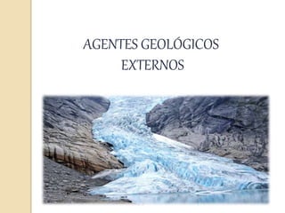 AGENTES GEOLÓGICOS
EXTERNOS
 