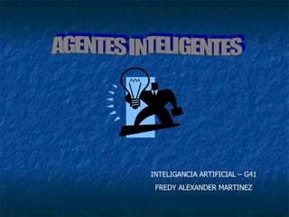 AGENTES INTELIGENTES INTELIGANCIA ARTIFICIAL – G41 FREDY ALEXANDER MARTINEZ 