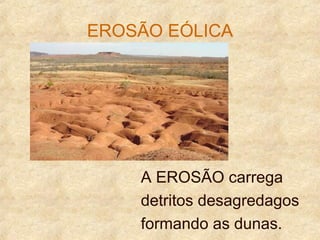 EROSÃO EÓLICA
A EROSÃO carrega
detritos desagredagos
formando as dunas.
 