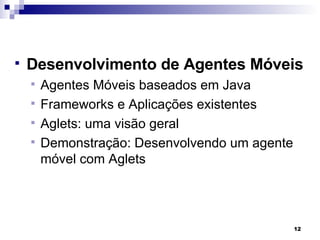 Desenvolvimento de Agentes Móveis Agentes Móveis baseados em Java Frameworks e Aplicações existentes Aglets: uma visão geral Demonstração: Desenvolvendo um agente móvel com Aglets 