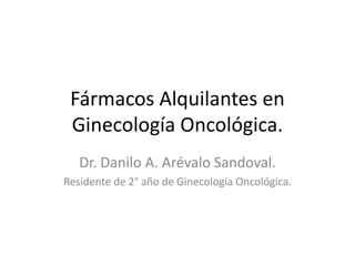 Fármacos Alquilantes en
Ginecología Oncológica.
Dr. Danilo A. Arévalo Sandoval.
Residente de 2° año de Ginecología Oncológica.

 