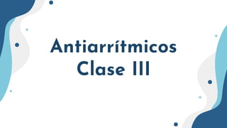 Antiarrítmicos
Clase III
 
