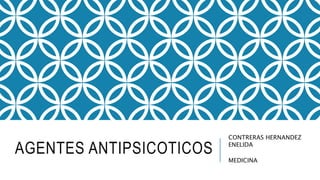 AGENTES ANTIPSICOTICOS
CONTRERAS HERNANDEZ
ENELIDA
MEDICINA
 