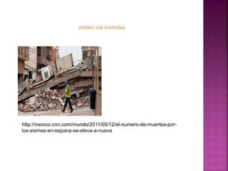 http://mexico.cnn.com/mundo/2011/05/12/el-numero-de-muertos-por-los- 
sismos-en-espana-se-eleva-a-nueve 
 