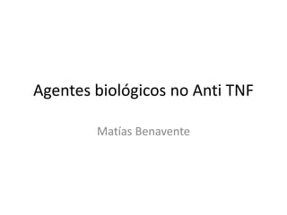 Agentes biológicos no Anti TNF
Matías Benavente
 