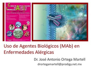 Uso de Agentes Biológicos (MAb) en
Enfermedades Alérgicas
Dr. José Antonio Ortega Martell
drortegamartell@prodigy.net.mx
 