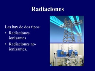 Radiaciones

Las hay de dos tipos:
• Radiaciones
  ionizantes
• Radiaciones no-
  ionizantes.
 
