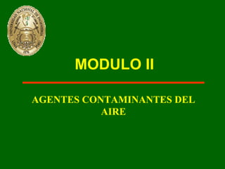 MODULO II

AGENTES CONTAMINANTES DEL
           AIRE
 