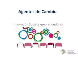 Agentes de Cambio
Innovación Social y emprendedores
 