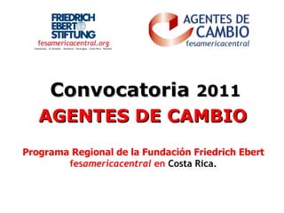 Convocatoria  2011 AGENTES DE CAMBIO   Programa Regional de la Fundación Friedrich Ebert  fes americacentral  en   Costa Rica. 