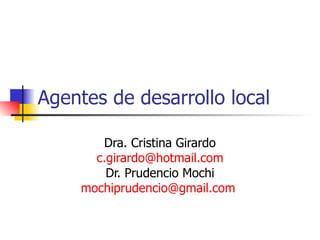Agentes de desarrollo local Dra. Cristina Girardo [email_address] Dr. Prudencio Mochi [email_address]   