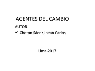 AGENTES DEL CAMBIO
AUTOR
 Choton Sáenz Jhean Carlos
Lima-2017
 