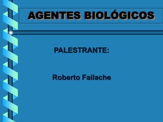 AGENTES BIOLÓGICOS
PALESTRANTE:
Roberto Failache
 