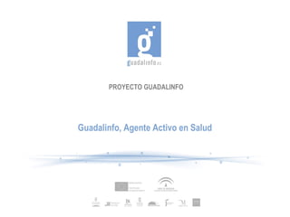 PROYECTO GUADALINFO




Guadalinfo, Agente Activo en Salud
 