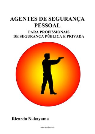 AGENTES DE SEGURANÇA
PESSOAL
PARA PROFISSIONAIS
DE SEGURANÇA PÚBLICA E PRIVADA
Ricardo Nakayama
www.sotai.com.br
 