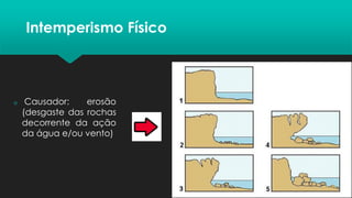 Intemperismo Físico
 Causador: erosão
(desgaste das rochas
decorrente da ação
da água e/ou vento)
 