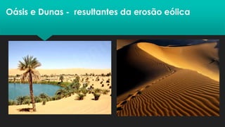 Oásis e Dunas - resultantes da erosão eólica
 