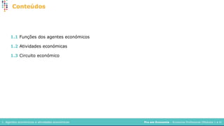 Pro em Economia – Economia Profissional (Módulos 1 a 4)
1. Agentes económicos e atividades económicas
1.1 Funções dos agentes económicos
1.2 Atividades económicas
1.3 Circuito económico
 