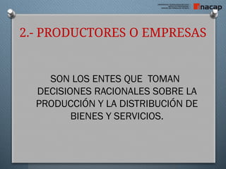 2.- PRODUCTORES O EMPRESAS
SON LOS ENTES QUE TOMAN
DECISIONES RACIONALES SOBRE LA
PRODUCCIÓN Y LA DISTRIBUCIÓN DE
BIENES Y SERVICIOS.
 