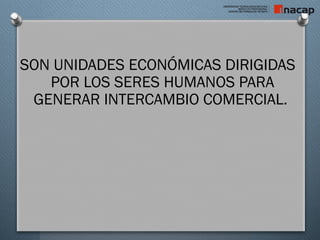 SON UNIDADES ECONÓMICAS DIRIGIDAS
POR LOS SERES HUMANOS PARA
GENERAR INTERCAMBIO COMERCIAL.
 