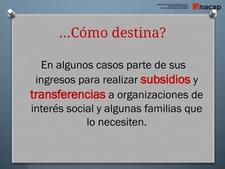 …Cómo destina?
En algunos casos parte de sus
ingresos para realizar subsidios y
transferencias a organizaciones de
interés social y algunas familias que
lo necesiten.
 