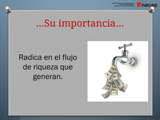…Su importancia…
Radica en el flujo
de riqueza que
generan.
 