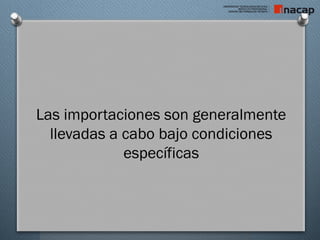 Las importaciones son generalmente
llevadas a cabo bajo condiciones
específicas
 