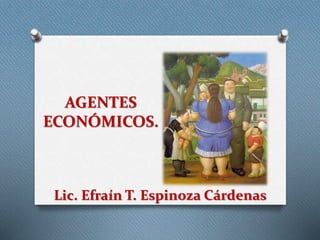 AGENTES
ECONÓMICOS.
Lic. Efraín T. Espinoza Cárdenas
 
