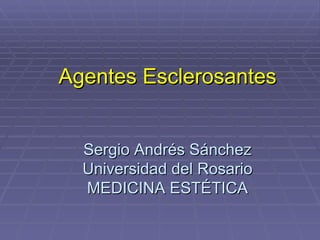 Agentes Esclerosantes


  Sergio Andrés Sánchez
  Universidad del Rosario
  MEDICINA ESTÉTICA
 
