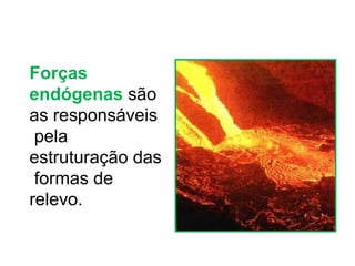 Forças
endógenas são
as responsáveis
pela
estruturação das
formas de
relevo.
 