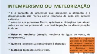 EROSÃO: É o conjunto de
processos de modelagem
da paisagem, remoção e
transporte de sedimentos;
a deposição desse
material em um novo
local é denominada
 