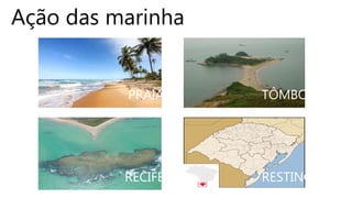 Ação das marinha
RECIFE
PRAIA TÔMBOLO
RESTINGA
 